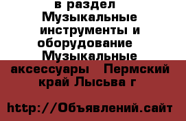  в раздел : Музыкальные инструменты и оборудование » Музыкальные аксессуары . Пермский край,Лысьва г.